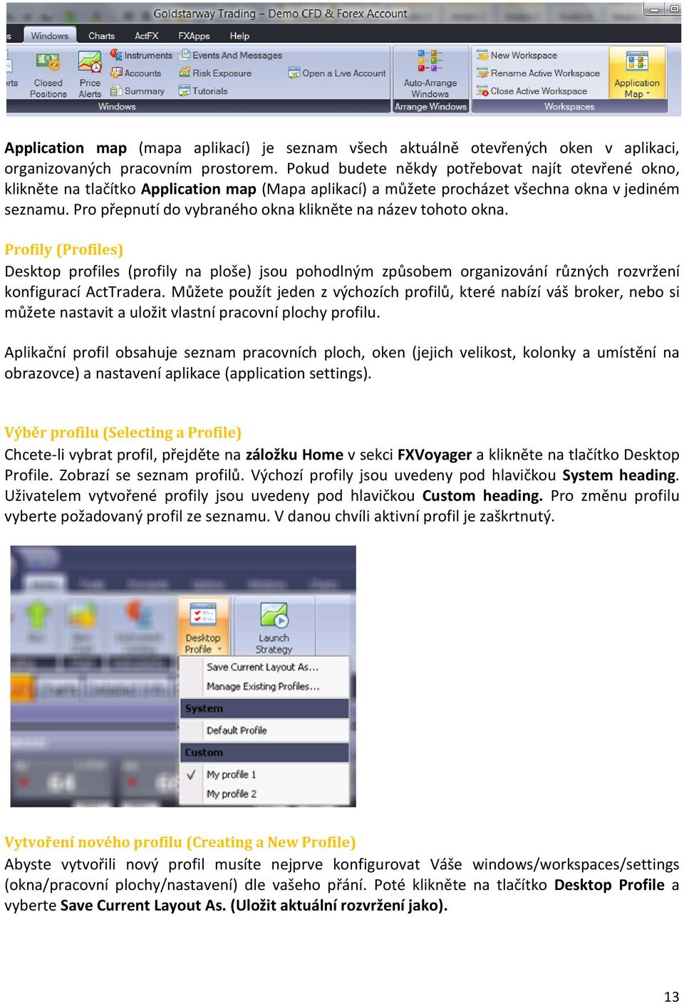 Pro přepnutí do vybraného okna klikněte na název tohoto okna. Profily (Profiles) Desktop profiles (profily na ploše) jsou pohodlným způsobem organizování různých rozvržení konfigurací ActTradera.