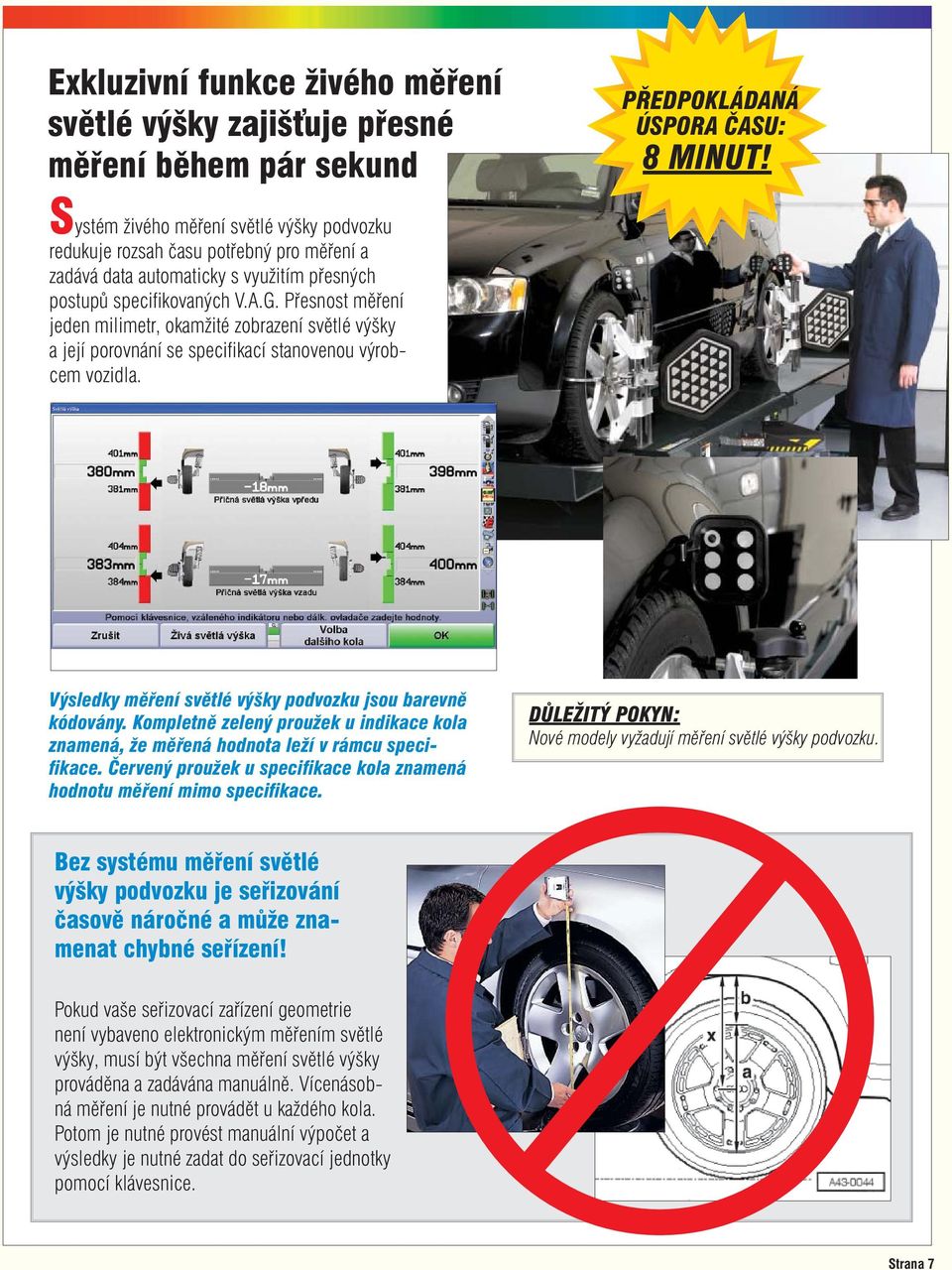 Přesnost měření jeden milimetr, okamžité zobrazení světlé výšky a její porovnání se specifi kací stanovenou výrobcem vozidla. Výsledky měření světlé výšky podvozku jsou barevně kódovány.