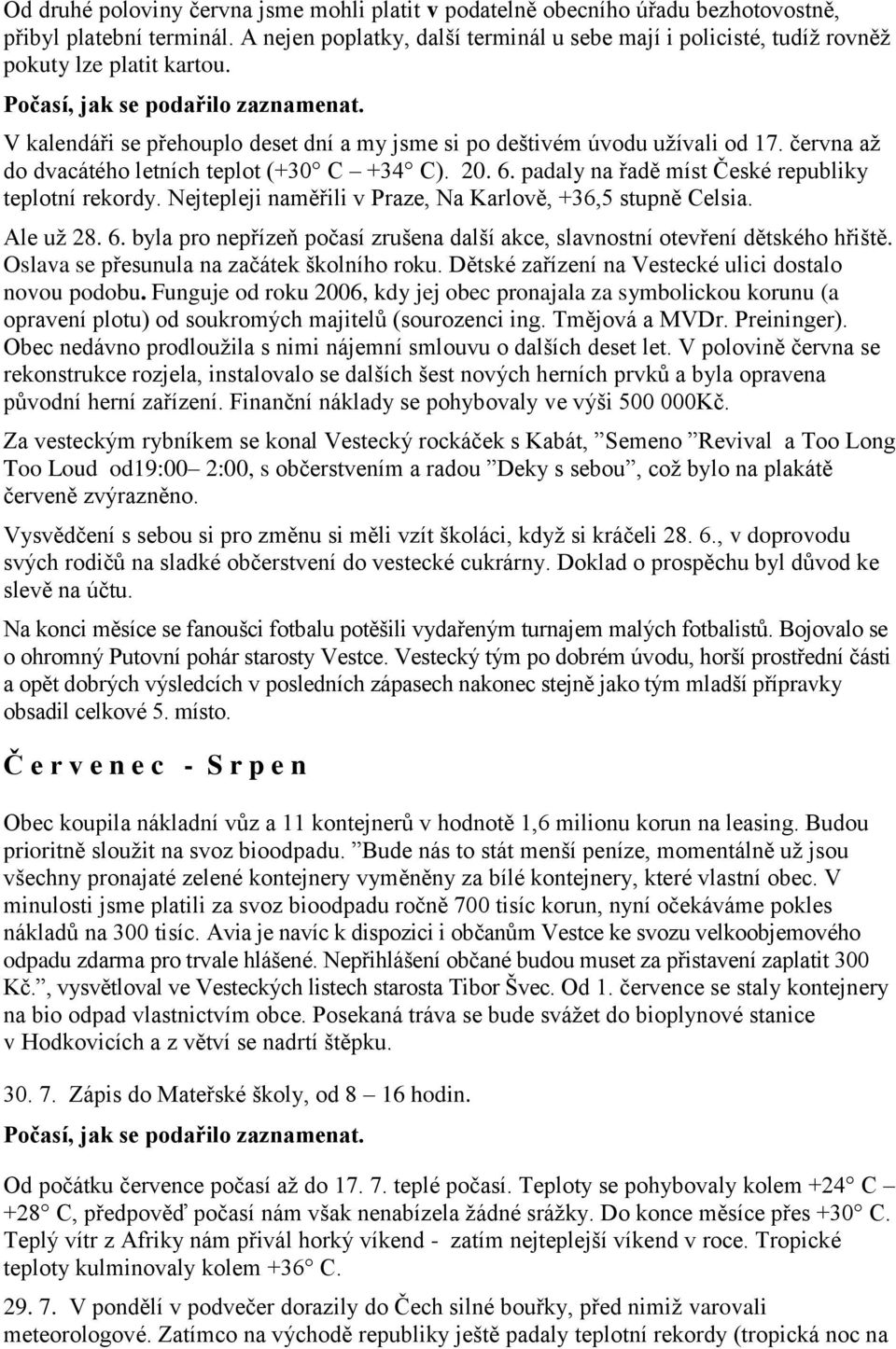 V kalendáři se přehouplo deset dní a my jsme si po deštivém úvodu užívali od 17. června až do dvacátého letních teplot (+30 C +34 C). 20. 6. padaly na řadě míst České republiky teplotní rekordy.