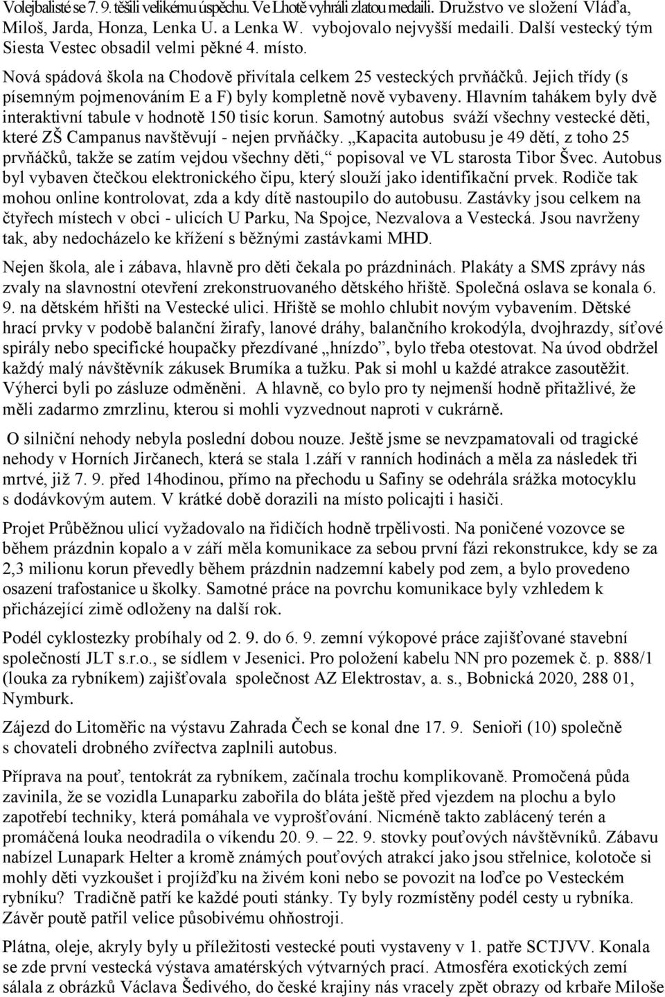 Jejich třídy (s písemným pojmenováním E a F) byly kompletně nově vybaveny. Hlavním tahákem byly dvě interaktivní tabule v hodnotě 150 tisíc korun.