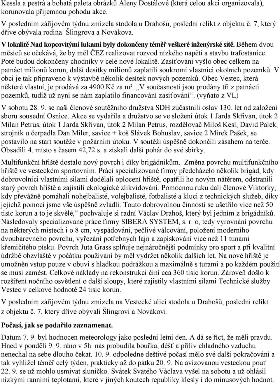 V lokalitě Nad kopcovitými lukami byly dokončeny téměř veškeré inženýrské sítě. Během dvou měsíců se očekává, že by měl ČEZ realizovat rozvod nízkého napětí a stavbu trafostanice.