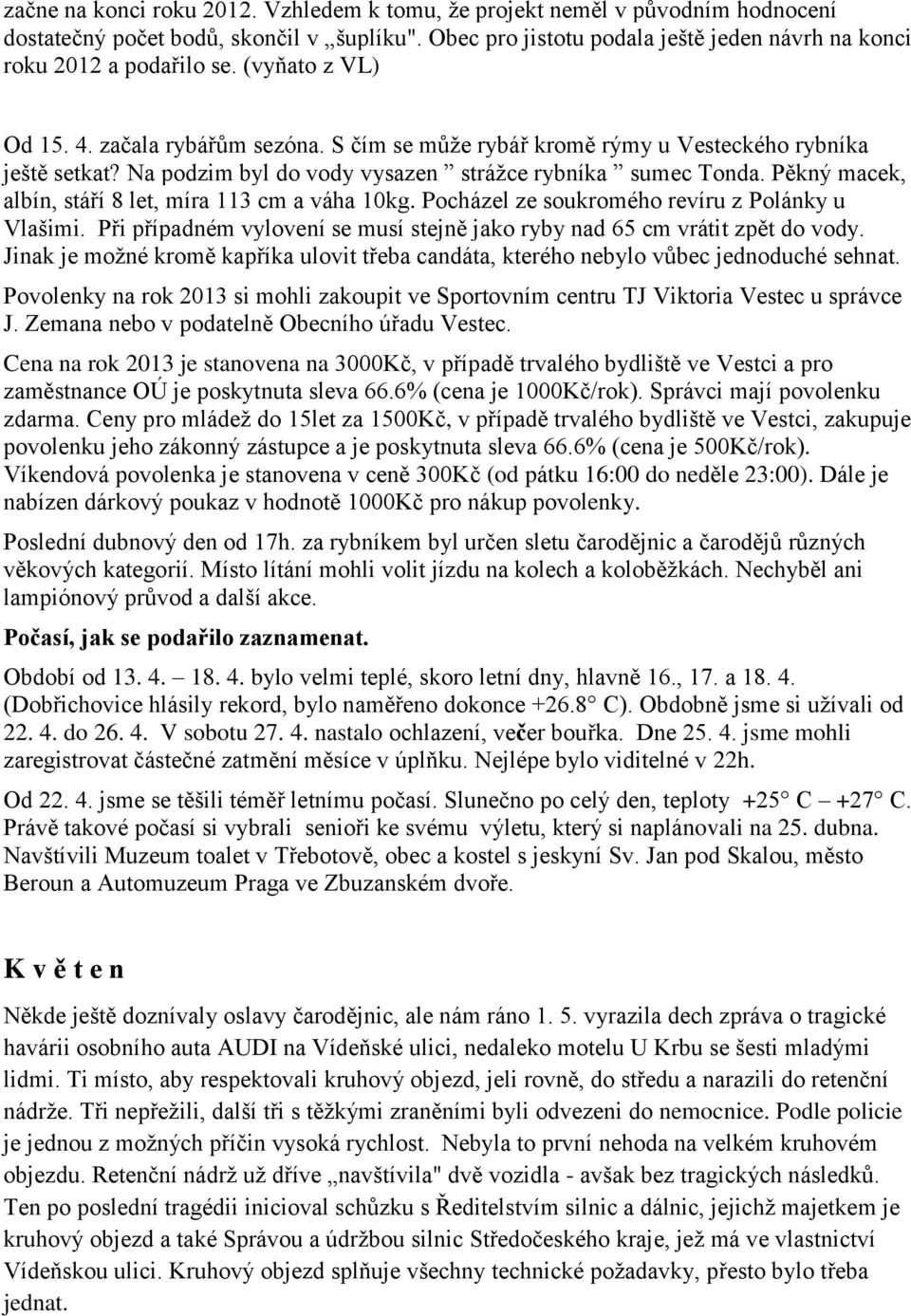 Pěkný macek, albín, stáří 8 let, míra 113 cm a váha 10kg. Pocházel ze soukromého revíru z Polánky u Vlašimi. Při případném vylovení se musí stejně jako ryby nad 65 cm vrátit zpět do vody.