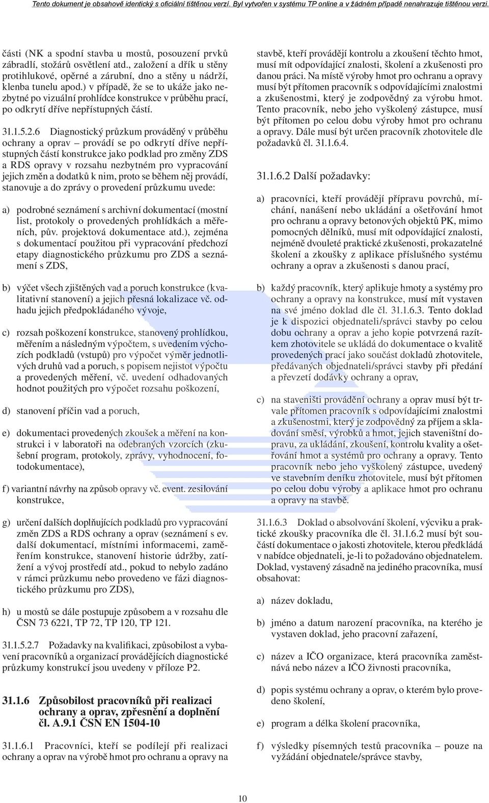 6 Diagnostický průzkum prováděný v průběhu ochrany a oprav provádí se po odkrytí dříve nepřístupných částí konstrukce jako podklad pro změny ZDS a RDS opravy v rozsahu nezbytném pro vypracování