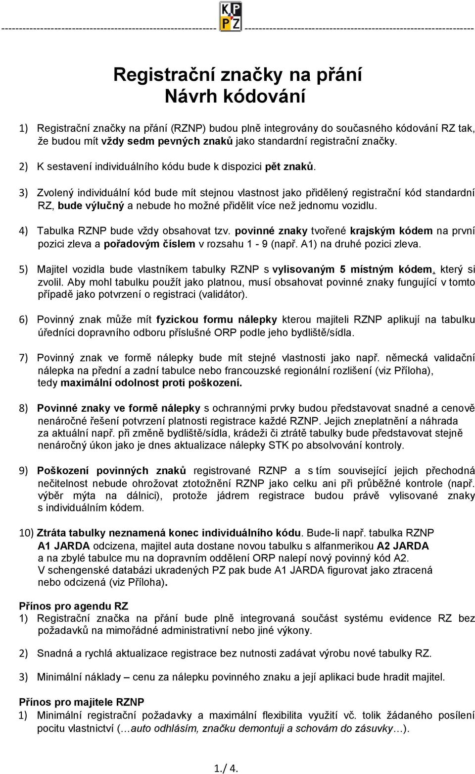 3) Zvolený individuální kód bude mít stejnou vlastnost jako přidělený registrační kód standardní RZ, bude výlučný a nebude ho možné přidělit více než jednomu vozidlu.