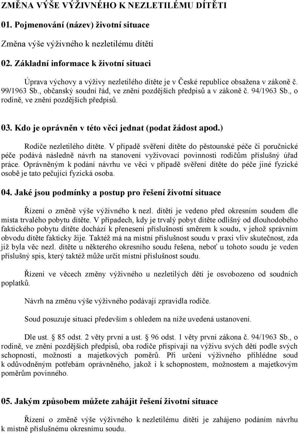 94/1963 Sb., o rodině, ve znění pozdějších předpisů. 03. Kdo je oprávněn v této věci jednat (podat žádost apod.) Rodiče nezletilého dítěte.