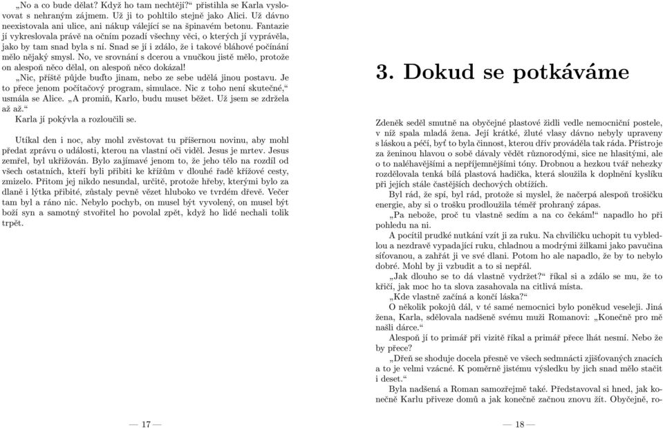 No, ve srovnání s dcerou a vnučkou jistě mělo, protože on alespoň něco dělal, on alespoň něco dokázal! Nic, příště půjde buďto jinam, nebo ze sebe udělá jinou postavu.