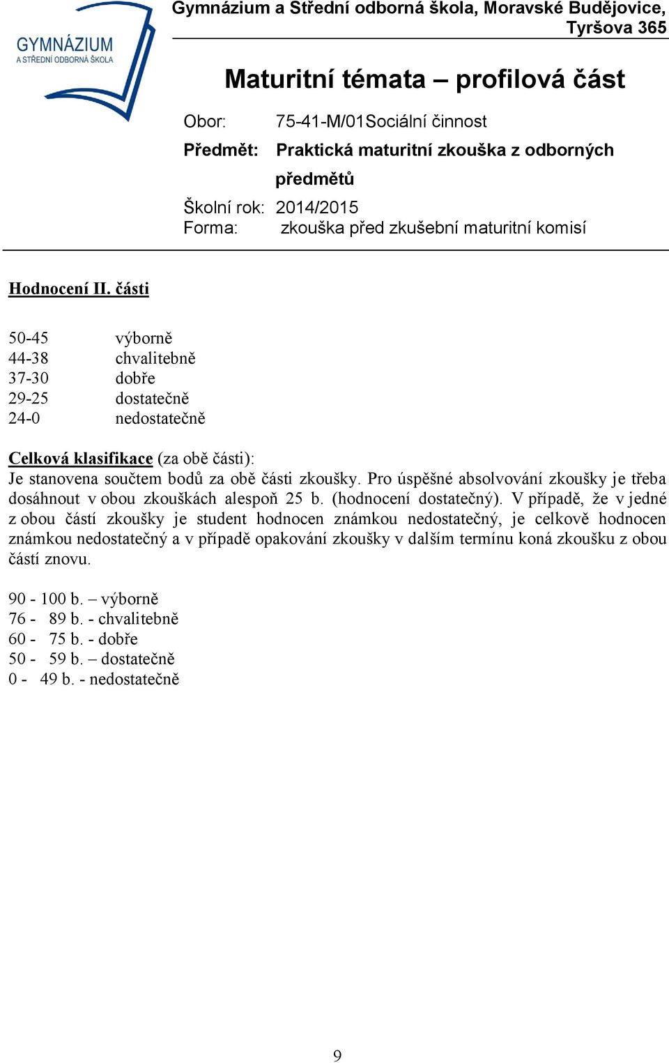obě části zkoušky. Pro úspěšné absolvování zkoušky je třeba dosáhnout v obou zkouškách alespoň 25 b. (hodnocení dostatečný).