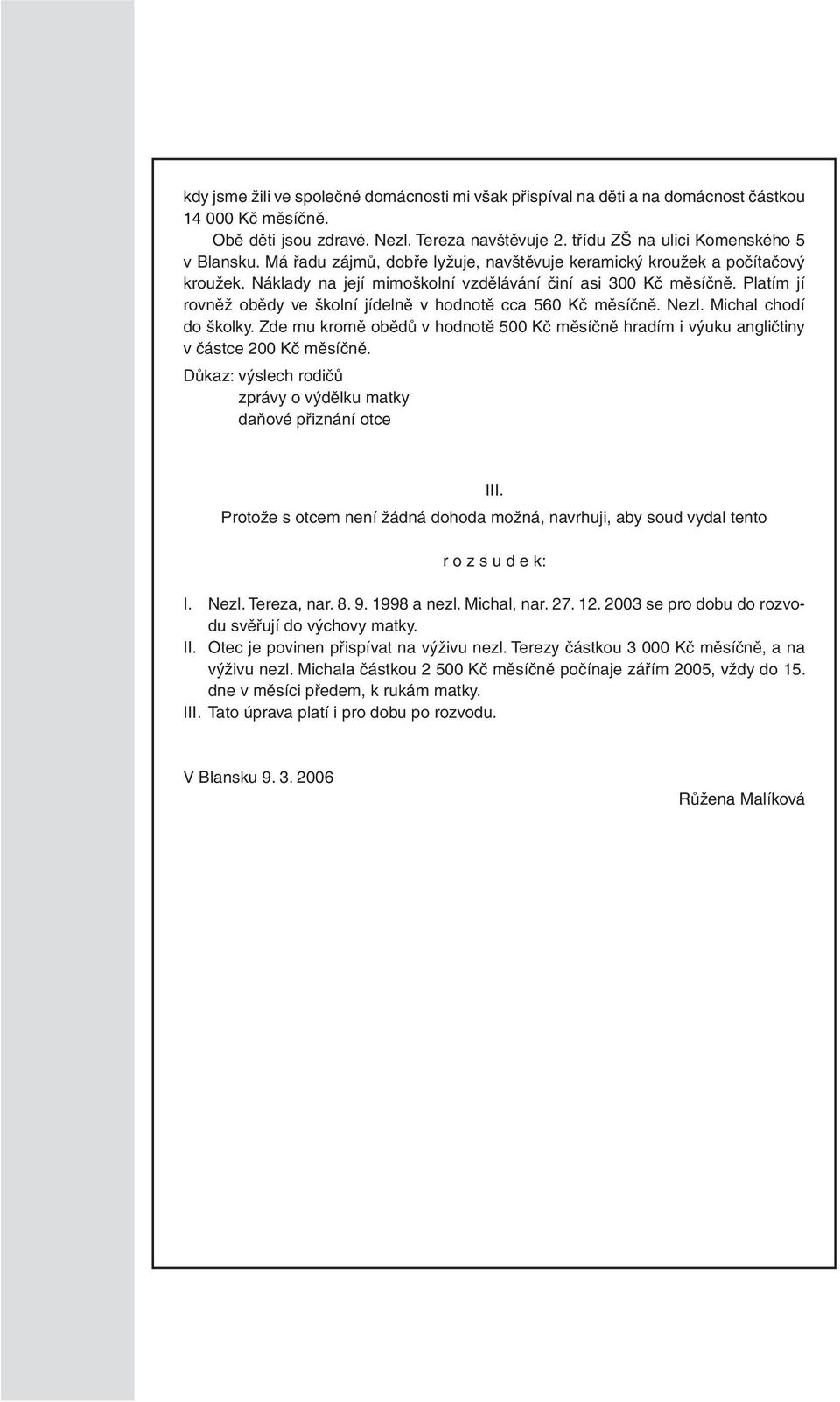 Platím jí rovněž obědy ve školní jídelně v hodnotě cca 560 Kč měsíčně. Nezl. Michal chodí do školky. Zde mu kromě obědů v hodnotě 500 Kč měsíčně hradím i výuku angličtiny v částce 200 Kč měsíčně.