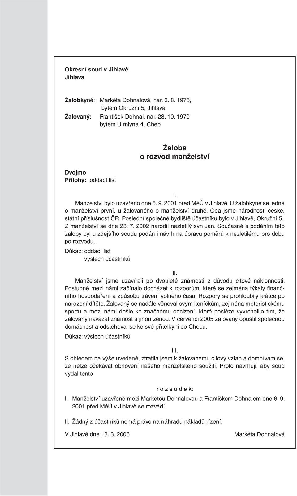 U žalobkyně se jedná o manželství první, u žalovaného o manželství druhé. Oba jsme národnosti české, státní příslušnost ČR. Poslední společné bydliště účastníků bylo v Jihlavě, Okružní 5.