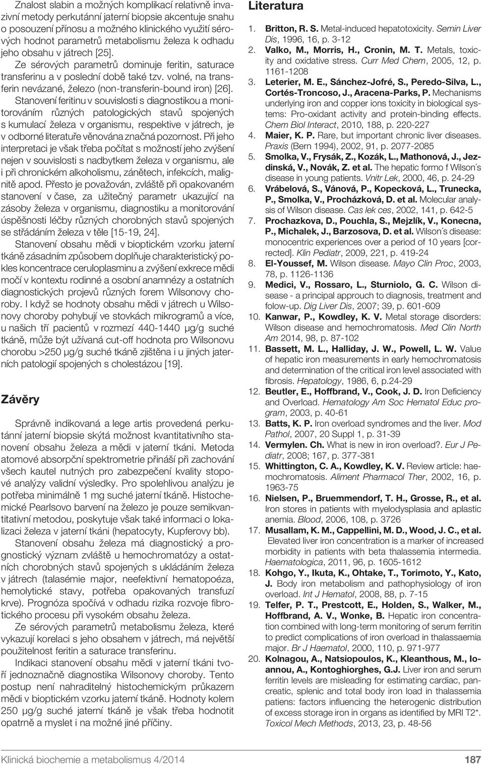 Stanovení feritinu v souvislosti s diagnostikou a monitorováním různých patologických stavů spojených s kumulací železa v organismu, respektive v játrech, je v odborné literatuře věnována značná