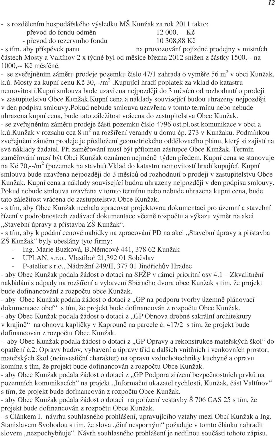 - se zveřejněním záměru prodeje pozemku číslo 47/1 zahrada o výměře 56 m 2 v obci Kunžak, k.ú. Mosty za kupní cenu Kč 30,--/m 2.Kupující hradí poplatek za vklad do katastru nemovitostí.