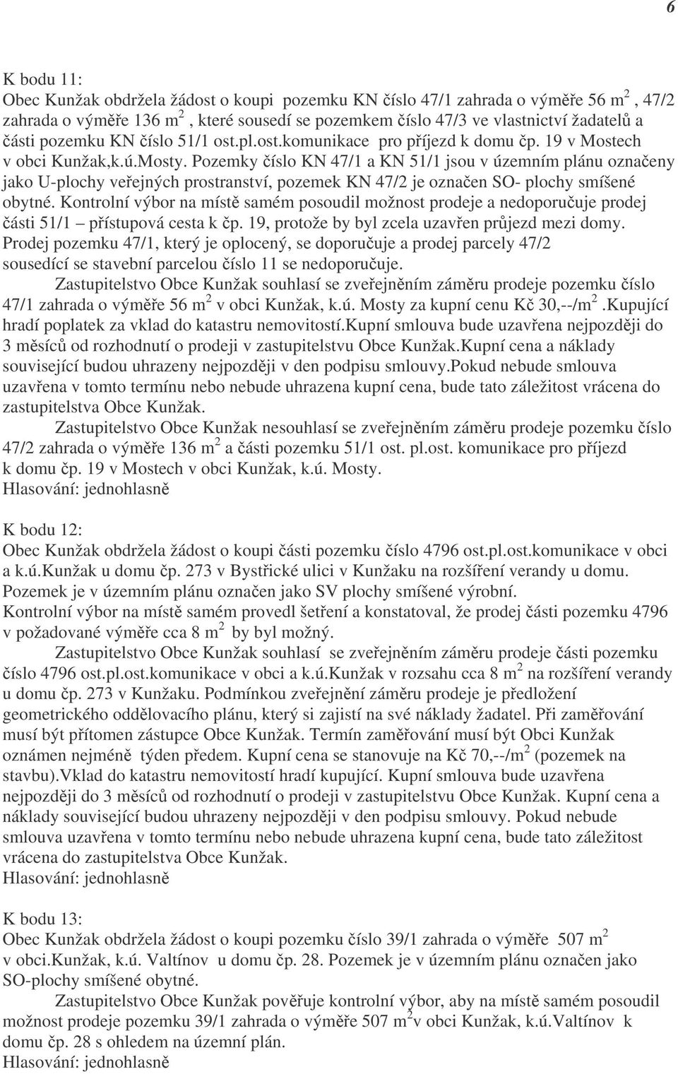 Pozemky číslo KN 47/1 a KN 51/1 jsou v územním plánu označeny jako U-plochy veřejných prostranství, pozemek KN 47/2 je označen SO- plochy smíšené obytné.