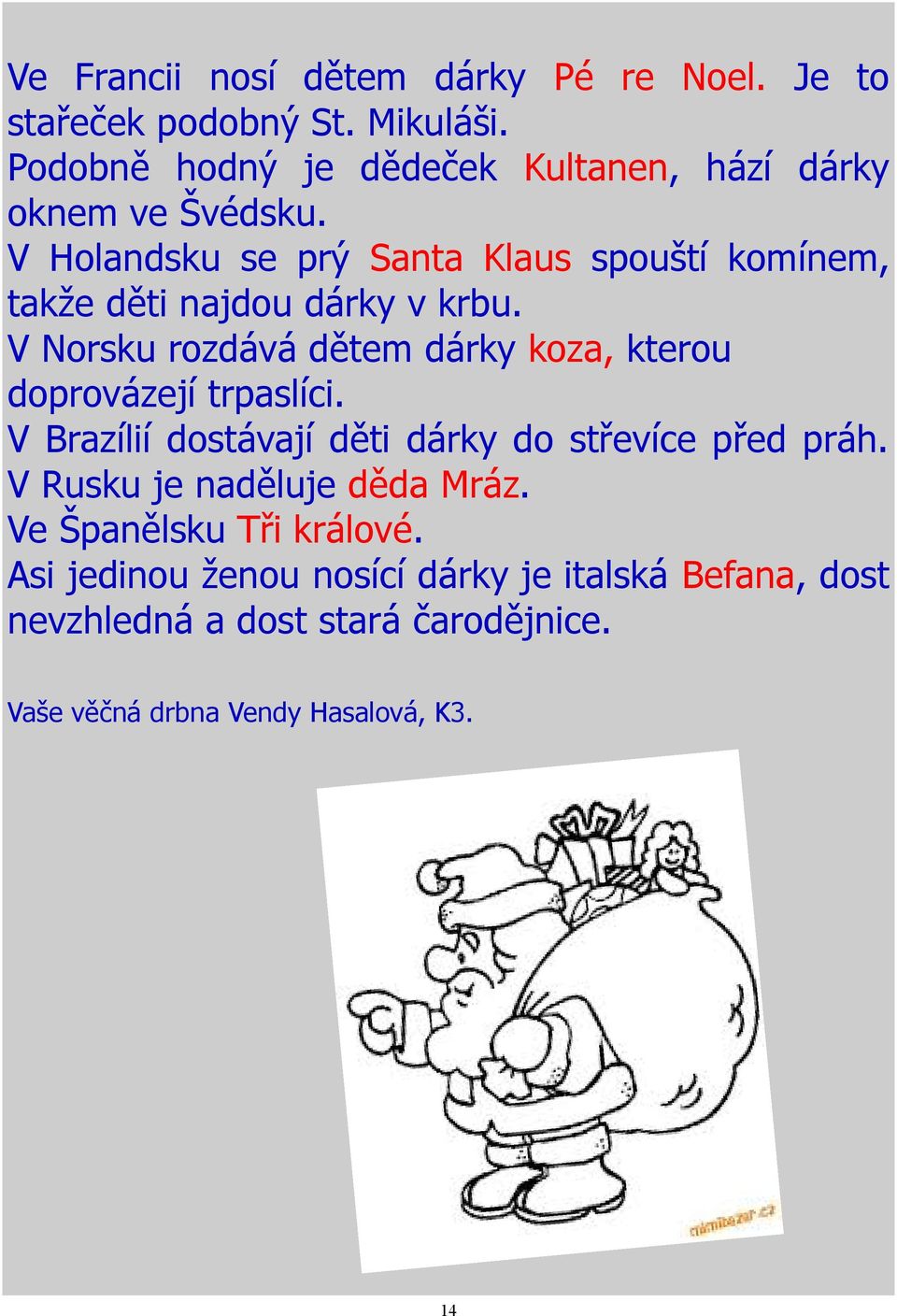 V Holandsku se prý Santa Klaus spouští komínem, takže děti najdou dárky v krbu.