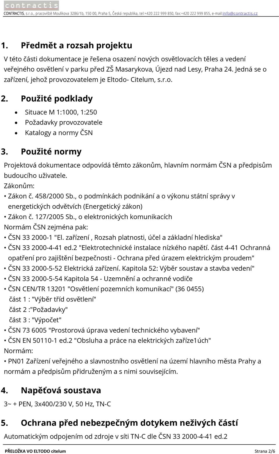 Jedná se o zařízení, jehož provozovatelem je Eltodo- Citelum, s.r.o. 2. Použité podklady Situace M 1:1000, 1:250 Požadavky provozovatele Katalogy a normy ČSN 3.