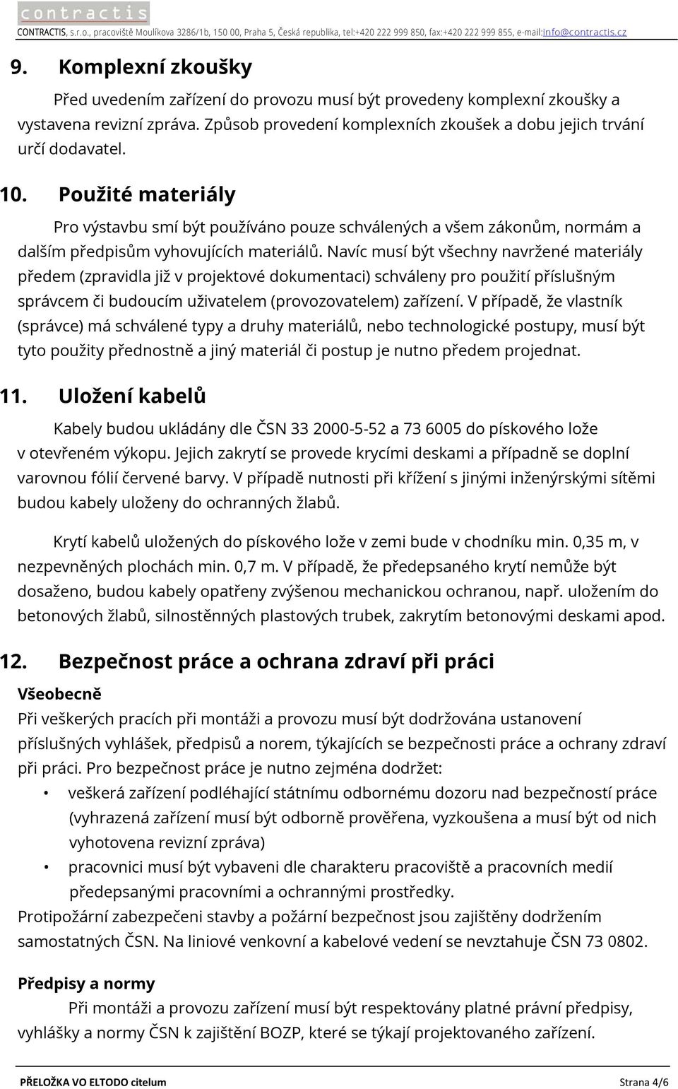 Použité materiály Pro výstavbu smí být používáno pouze schválených a všem zákonům, normám a dalším předpisům vyhovujících materiálů.