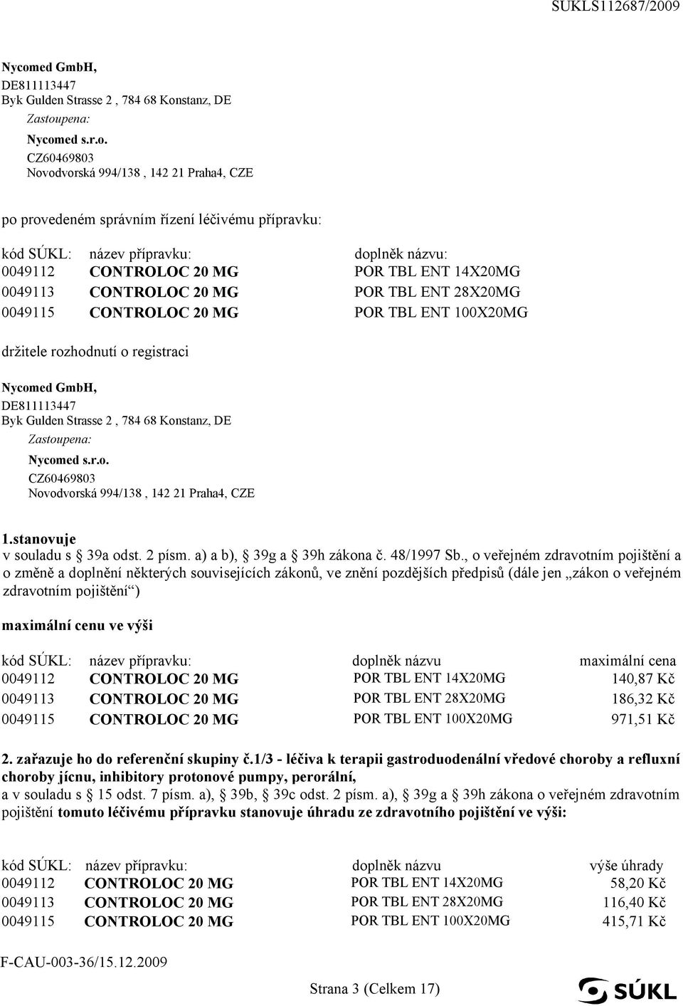 Nycomed GmbH, DE811113447 Byk Gulden Strasse 2, 784 68 Konstanz, DE a: Nycomed s.r.o. CZ60469803 Novodvorská 994/138, 142 21 Praha4, CZE 1.stanovuje v souladu s 39a odst. 2 písm.