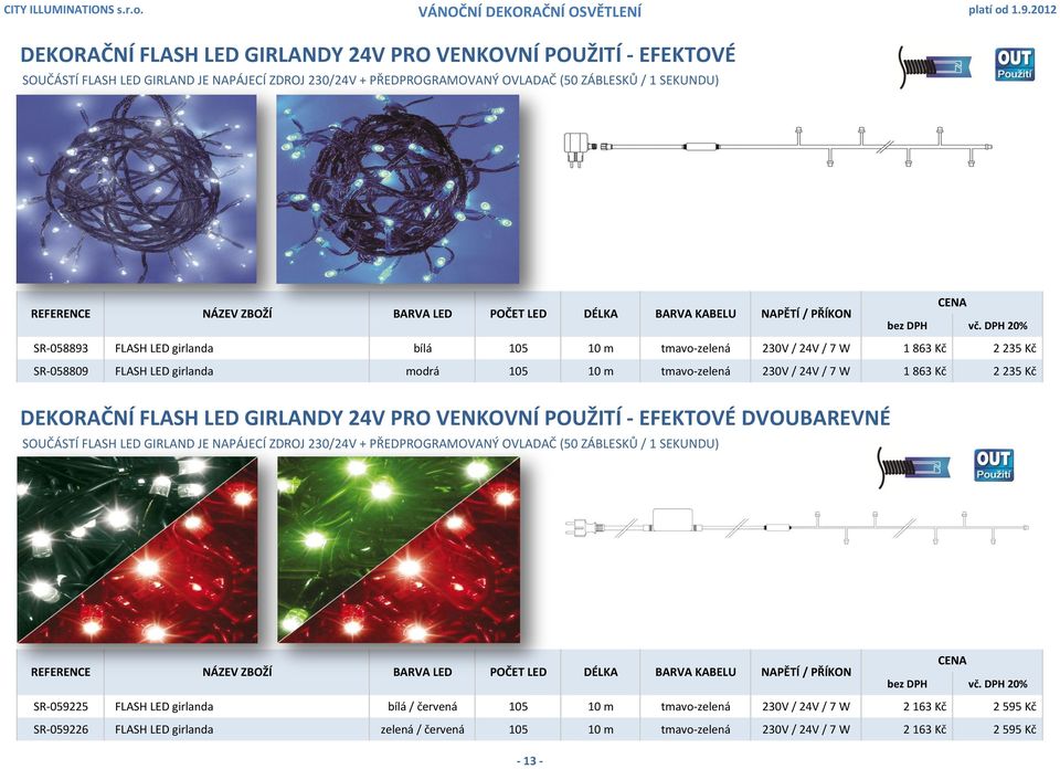 230V / 24V / 7 W 1 863 Kč 2 235 Kč DEKORAČNÍ FLASH LED GIRLANDY 24V PRO VENKOVNÍ POUŽITÍ - EFEKTOVÉ DVOUBAREVNÉ SOUČÁSTÍ FLASH LED GIRLAND JE NAPÁJECÍ ZDROJ 230/24V + PŘEDPROGRAMOVANÝ OVLADAČ (50