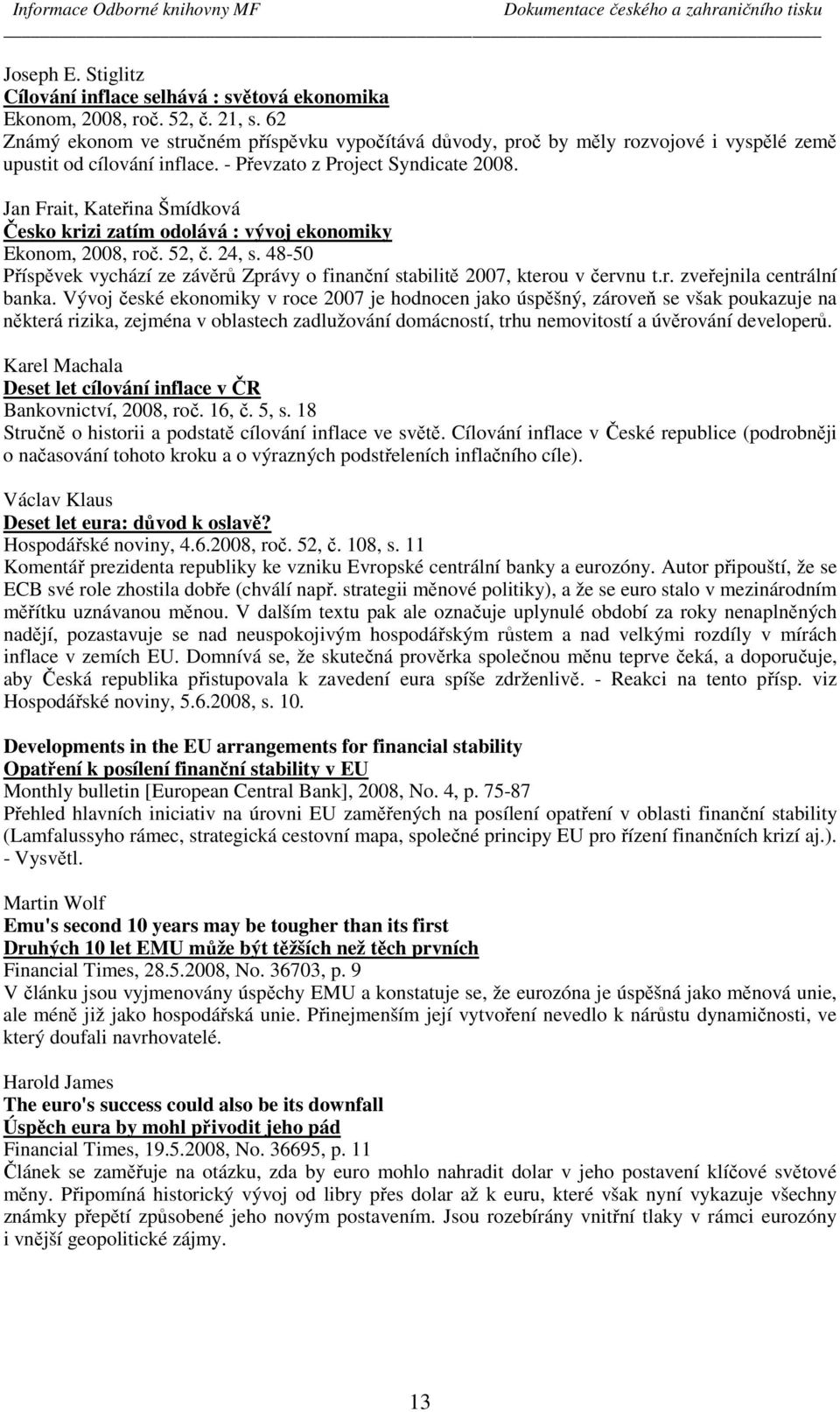 Jan Frait, Kateřina Šmídková Česko krizi zatím odolává : vývoj ekonomiky Ekonom, 2008, roč. 52, č. 24, s. 48-50 Příspěvek vychází ze závěrů Zprávy o finanční stabilitě 2007, kterou v červnu t.r. zveřejnila centrální banka.