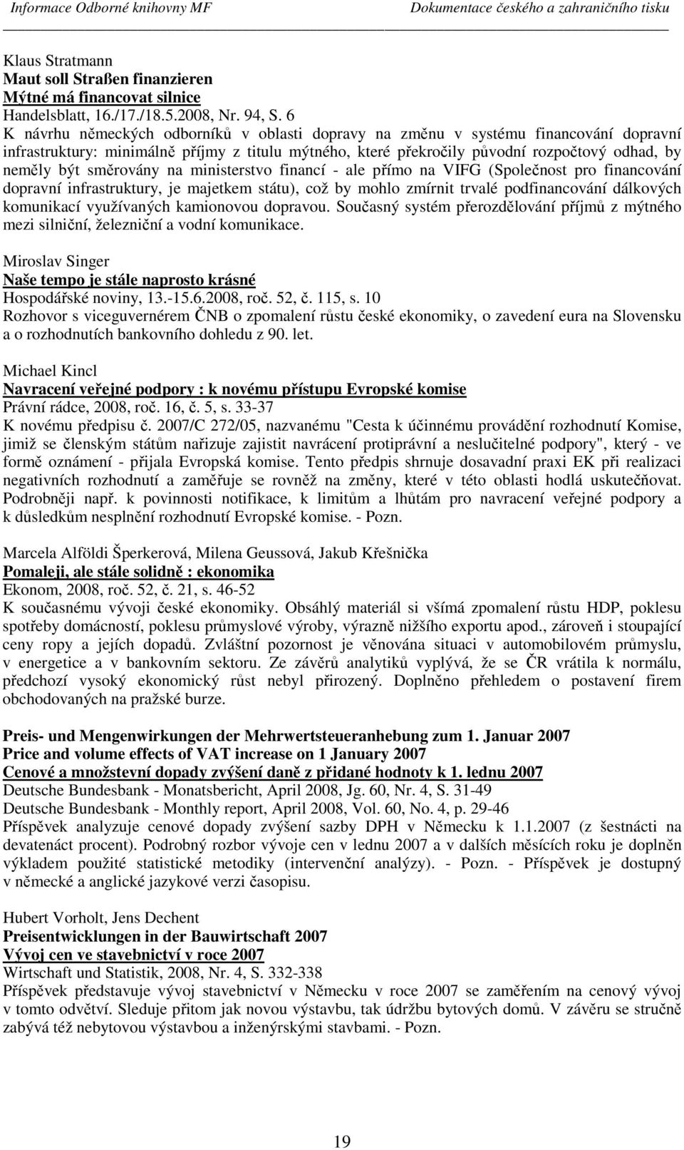 směrovány na ministerstvo financí - ale přímo na VIFG (Společnost pro financování dopravní infrastruktury, je majetkem státu), což by mohlo zmírnit trvalé podfinancování dálkových komunikací