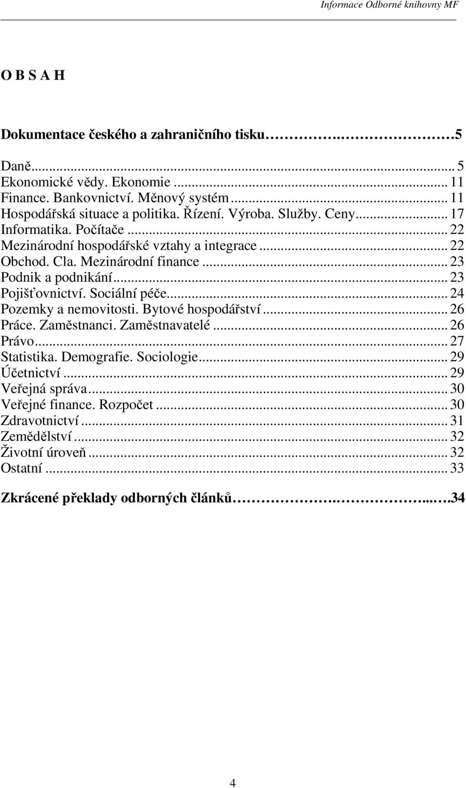 .. 23 Pojišťovnictví. Sociální péče... 24 Pozemky a nemovitosti. Bytové hospodářství... 26 Práce. Zaměstnanci. Zaměstnavatelé... 26 Právo... 27 Statistika. Demografie.