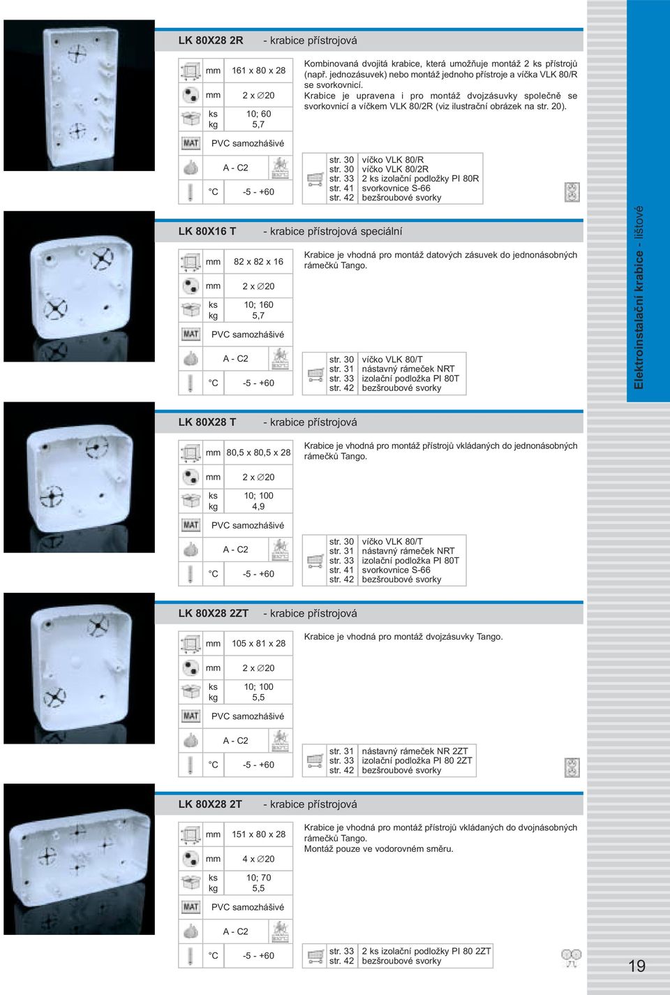 30 str. 33 víčko VLK 80/R víčko VLK 80/2R 2 izolační podložky PI 80R LK 80X16 T 82 x 82 x 16 10; 160 5,7 speciální Krabice je vhodná pro montáž datových zásuvek do jednonásobných rámečků Tango. str. 30 str.