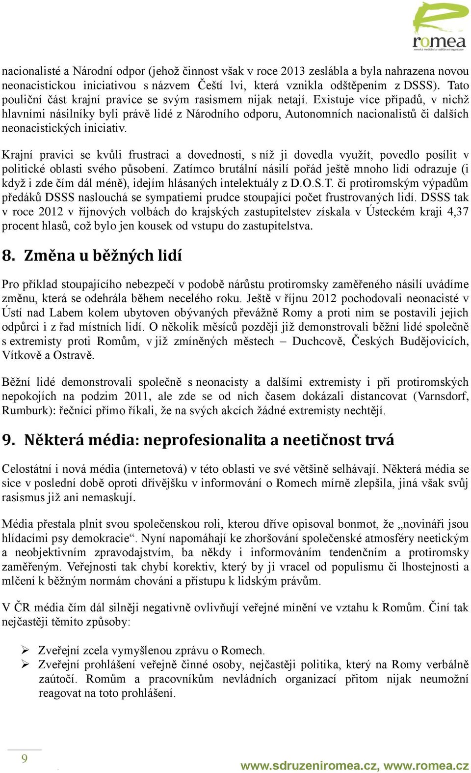 Existuje více případů, v nichž hlavními násilníky byli právě lidé z Národního odporu, Autonomních nacionalistů či dalších neonacistických iniciativ.