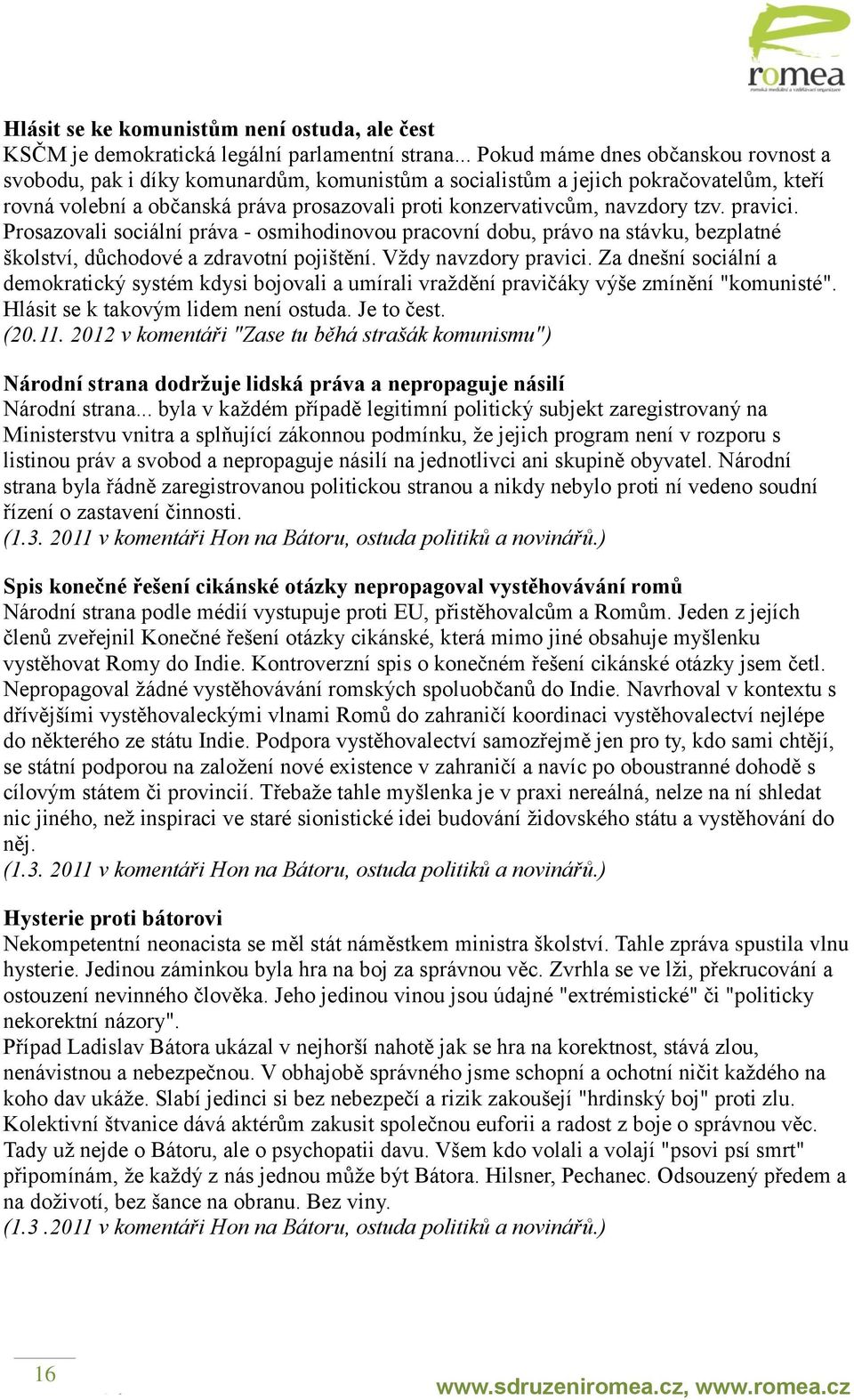 navzdory tzv. pravici. Prosazovali sociální práva - osmihodinovou pracovní dobu, právo na stávku, bezplatné školství, důchodové a zdravotní pojištění. Vždy navzdory pravici.