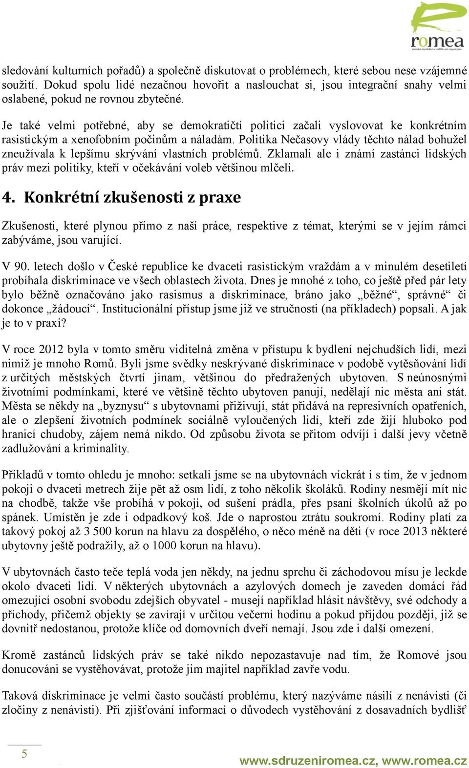 Je také velmi potřebné, aby se demokratičtí politici začali vyslovovat ke konkrétním rasistickým a xenofobním počinům a náladám.