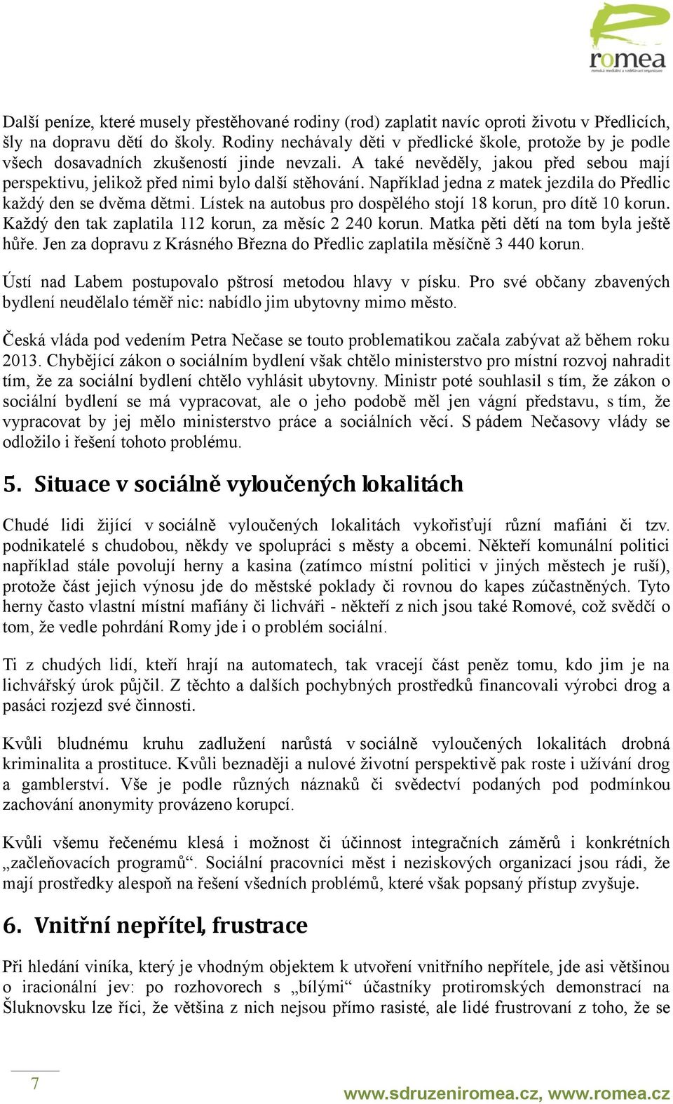 Například jedna z matek jezdila do Předlic každý den se dvěma dětmi. Lístek na autobus pro dospělého stojí 18 korun, pro dítě 10 korun. Každý den tak zaplatila 112 korun, za měsíc 2 240 korun.