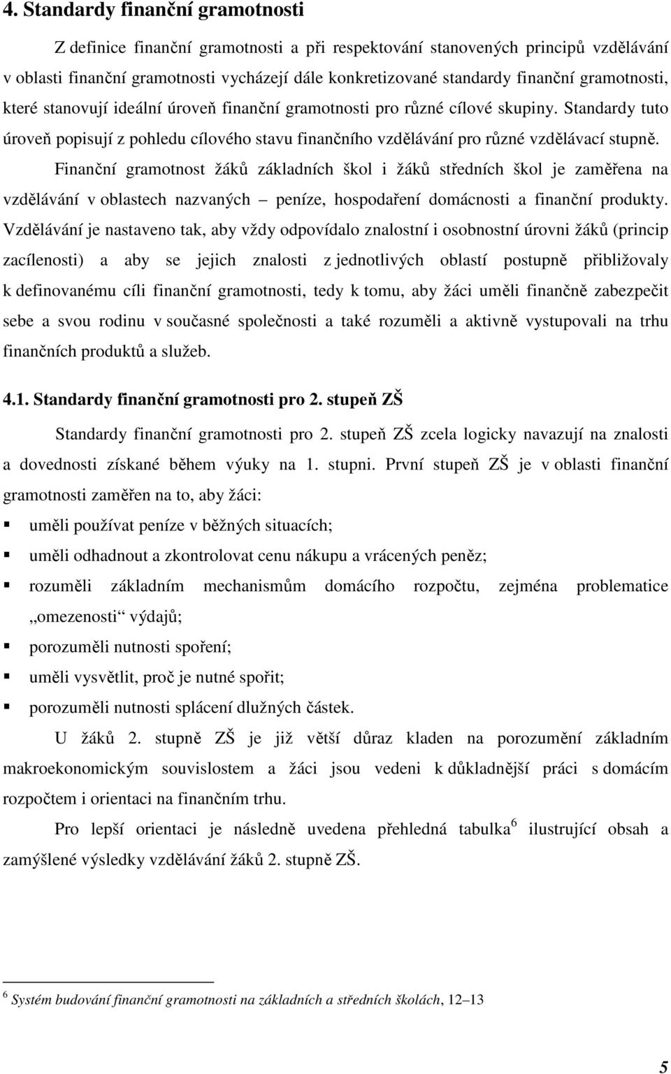 Finanční gramotnost žáků základních škol i žáků středních škol je zaměřena na vzdělávání v oblastech nazvaných peníze, hospodaření domácnosti a finanční produkty.