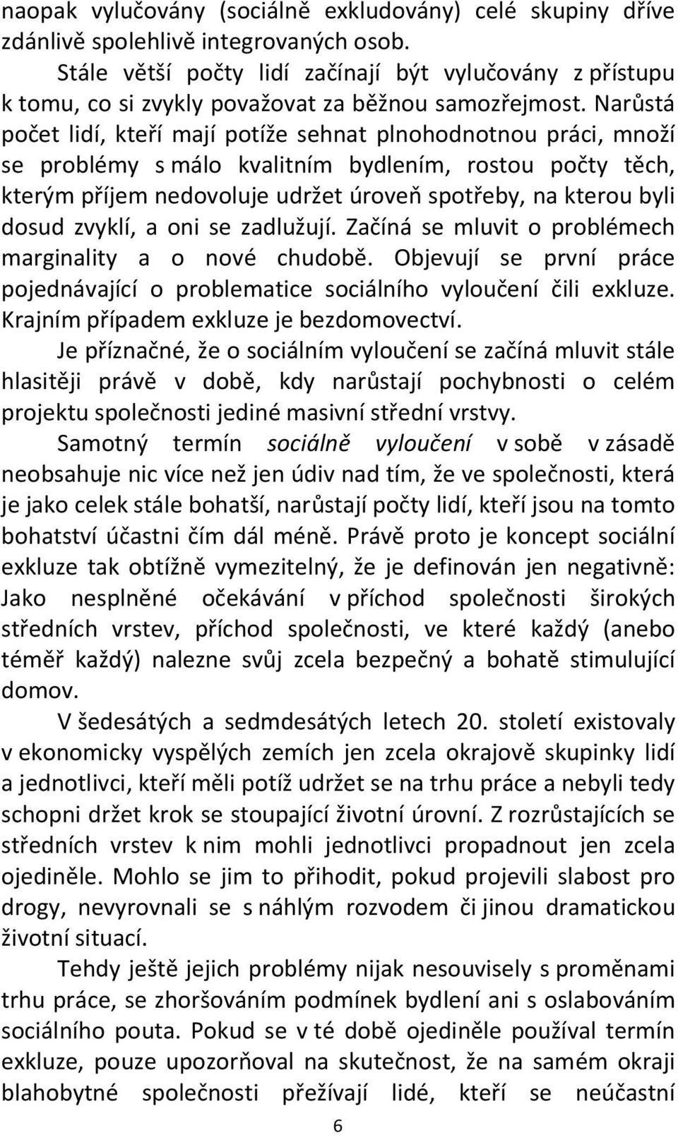 Narůstá počet lidí, kteří mají potíže sehnat plnohodnotnou práci, množí se problémy s málo kvalitním bydlením, rostou počty těch, kterým příjem nedovoluje udržet úroveň spotřeby, na kterou byli dosud