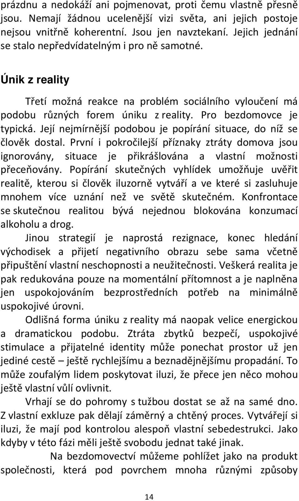 Její nejmírnější podobou je popírání situace, do níž se člověk dostal. První i pokročilejší příznaky ztráty domova jsou ignorovány, situace je přikrášlována a vlastní možnosti přeceňovány.