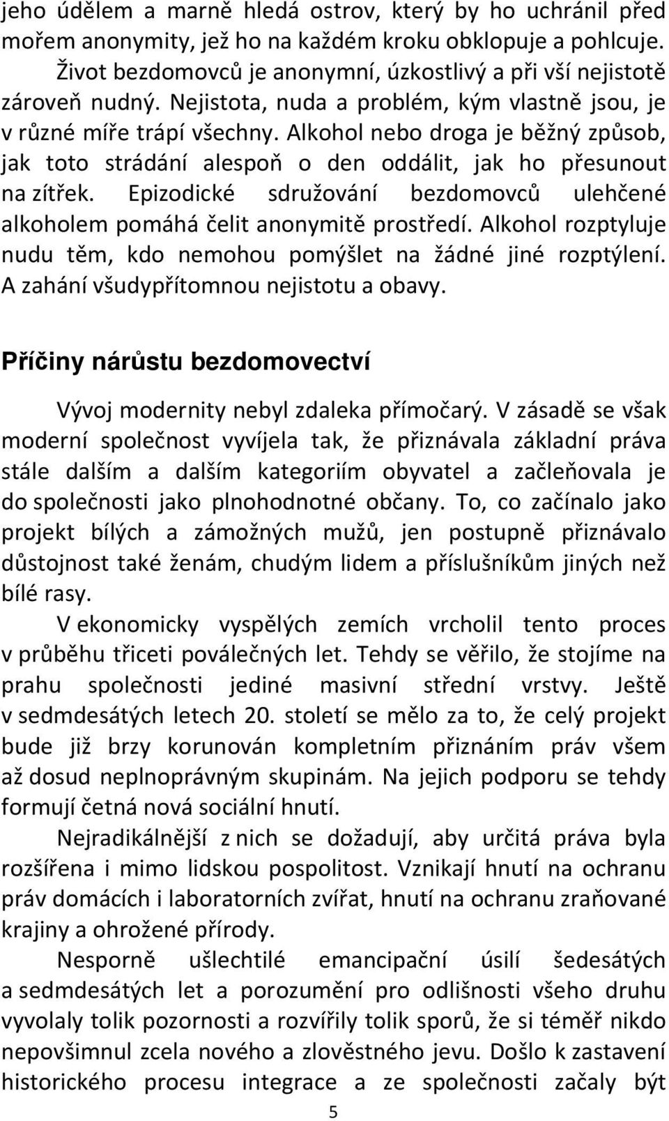 Epizodické sdružování bezdomovců ulehčené alkoholem pomáhá čelit anonymitě prostředí. Alkohol rozptyluje nudu těm, kdo nemohou pomýšlet na žádné jiné rozptýlení.