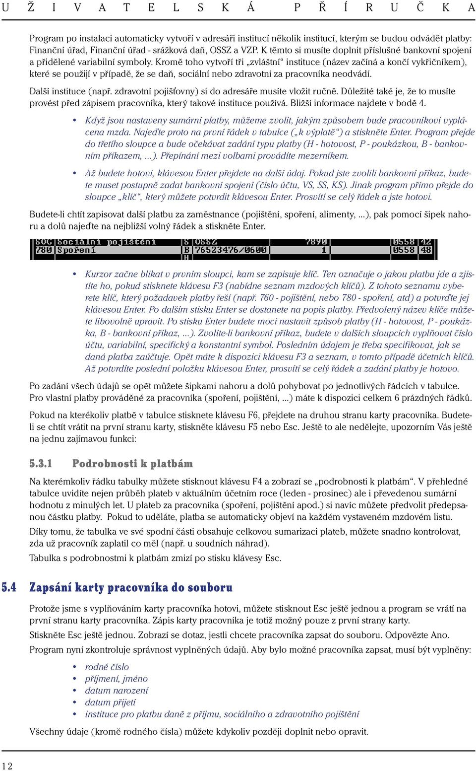 Kromě toho vytvoří tři zvláštní instituce (název začíná a končí vykřičníkem), které se použijí v případě, že se daň, sociální nebo zdravotní za pracovníka neodvádí. Další instituce (např.