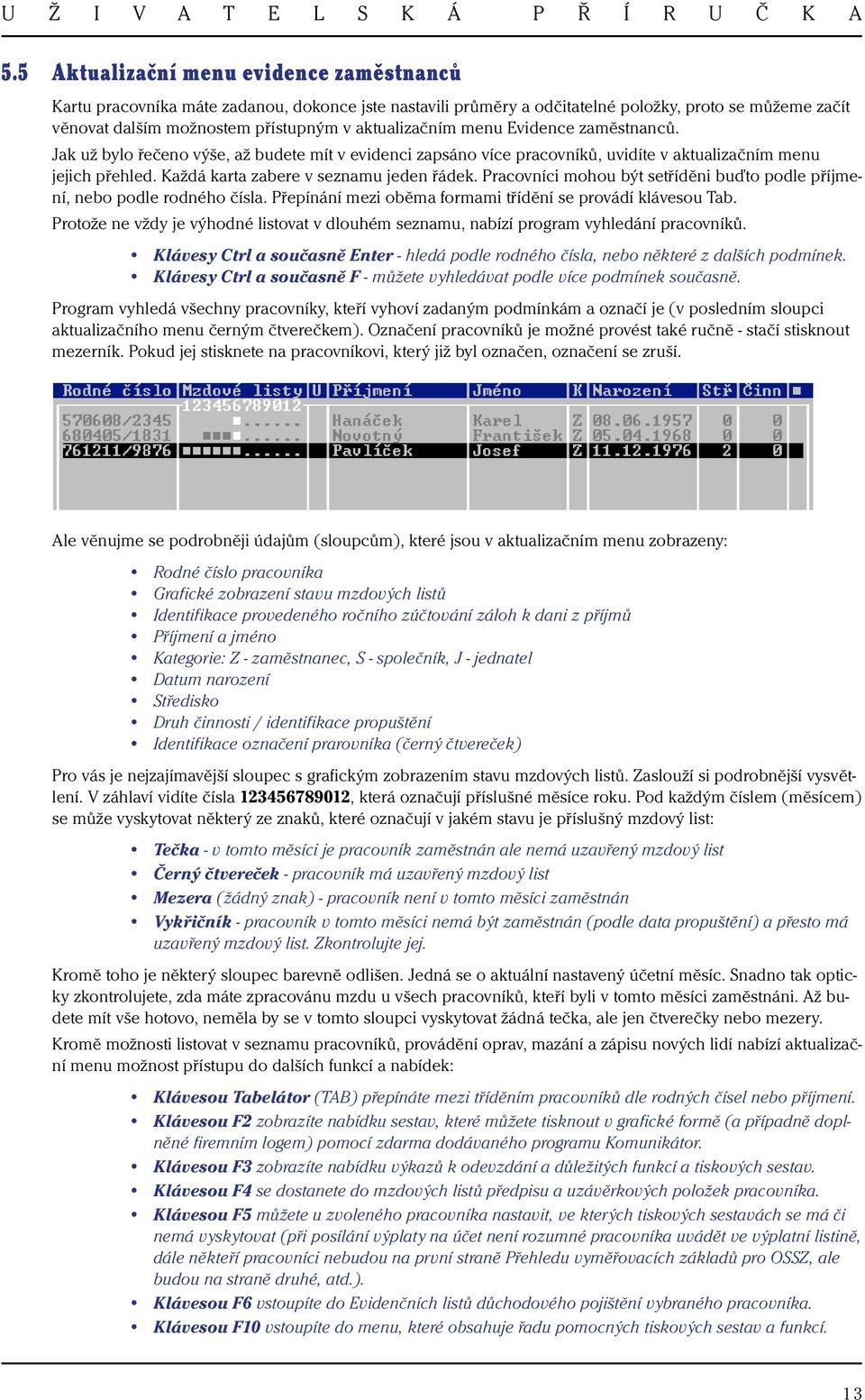 Každá karta zabere v seznamu jeden řádek. Pracovníci mohou být setříděni buďto podle příjmení, nebo podle rodného čísla. Přepínání mezi oběma formami třídění se provádí klávesou Tab.