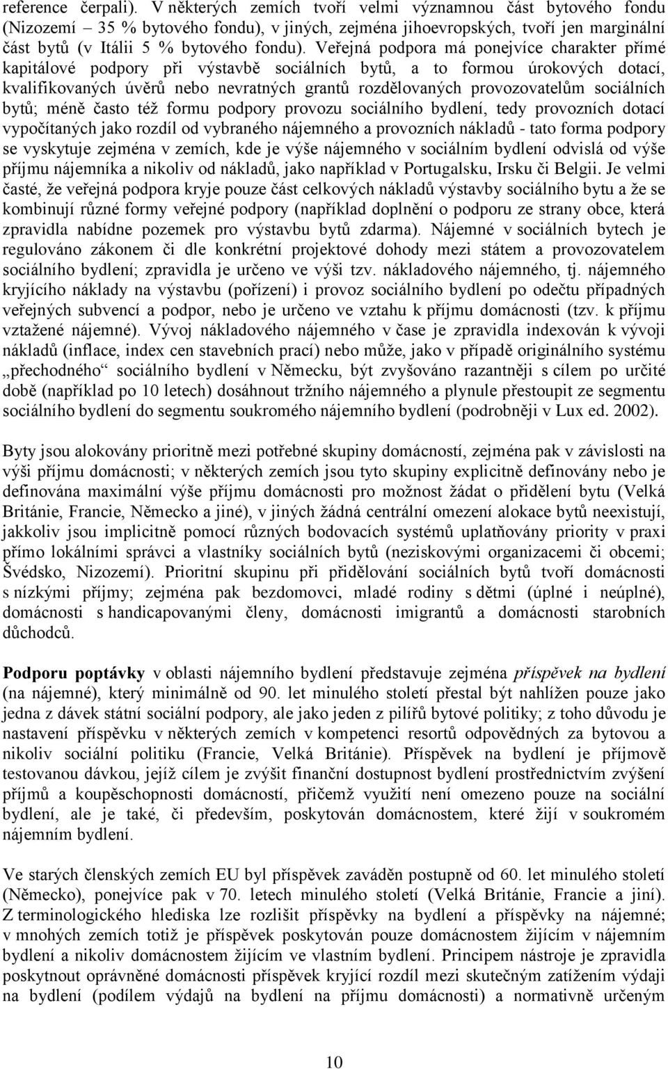 Veřejná podpora má ponejvíce charakter přímé kapitálové podpory při výstavbě sociálních bytů, a to formou úrokových dotací, kvalifikovaných úvěrů nebo nevratných grantů rozdělovaných provozovatelům