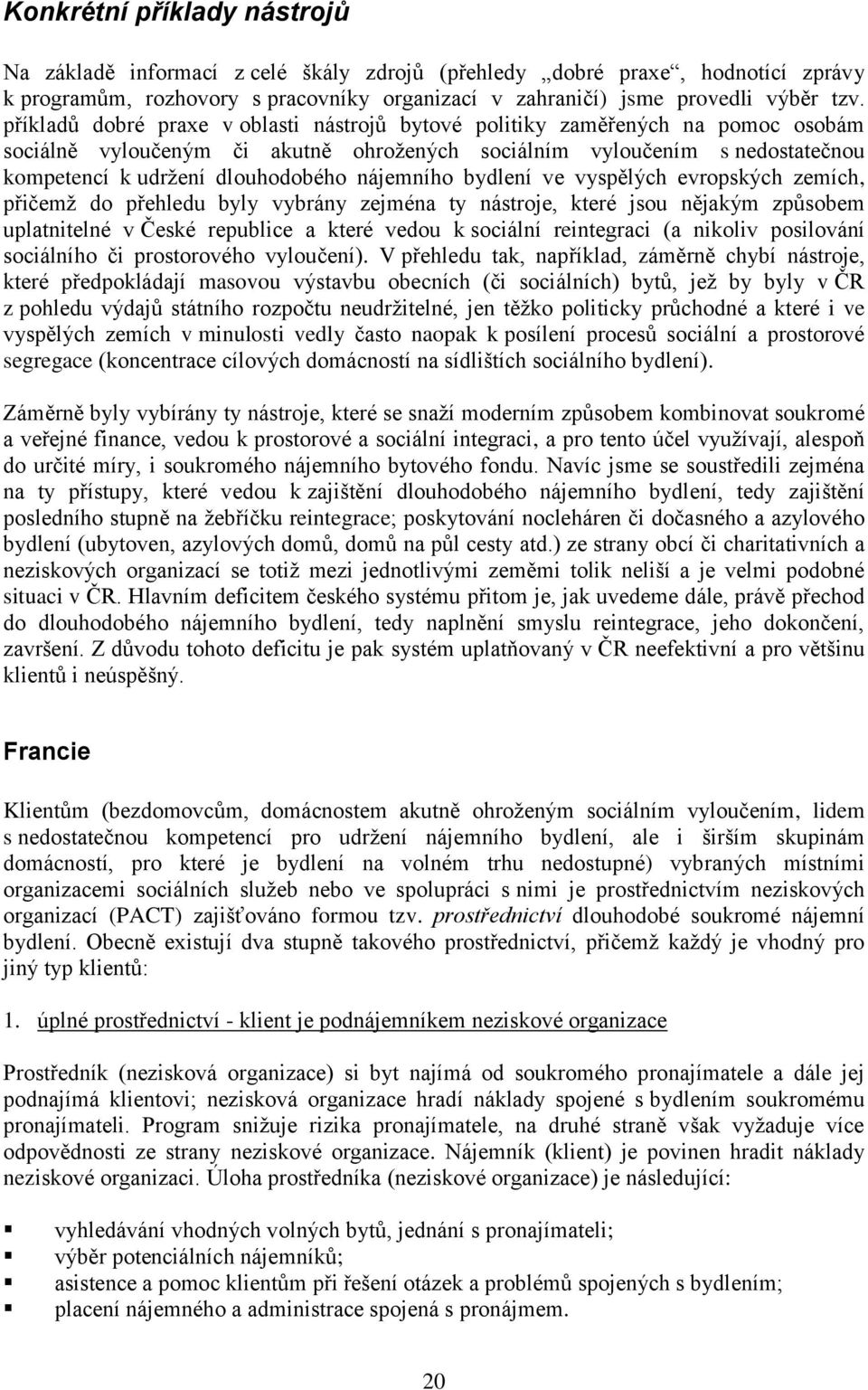 nájemního bydlení ve vyspělých evropských zemích, přičemţ do přehledu byly vybrány zejména ty nástroje, které jsou nějakým způsobem uplatnitelné v České republice a které vedou k sociální reintegraci