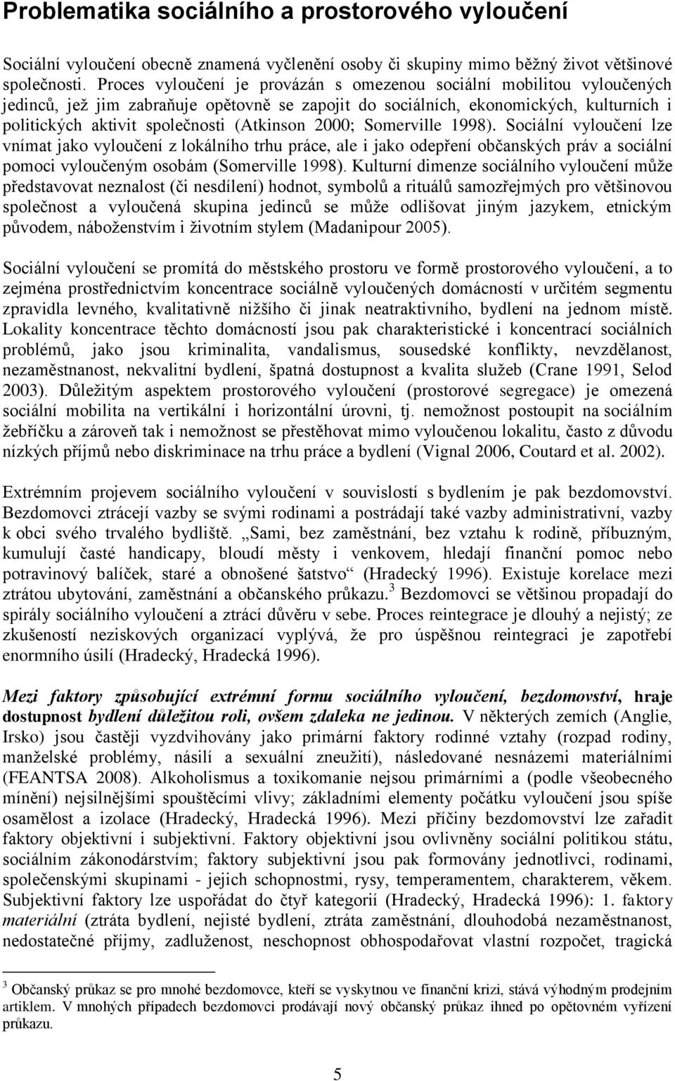 (Atkinson 2000; Somerville 1998). Sociální vyloučení lze vnímat jako vyloučení z lokálního trhu práce, ale i jako odepření občanských práv a sociální pomoci vyloučeným osobám (Somerville 1998).