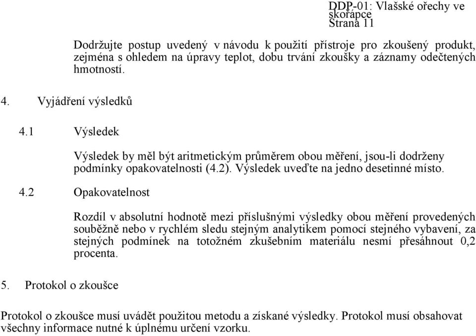 odečtených hmotností. Výsledek by měl být aritmetickým průměrem obou měření, jsou-li dodrţeny podmínky opakovatelnosti (4.2). Výsledek uveďte na jedno desetinné místo. 4.2 Opakovatelnost 5.