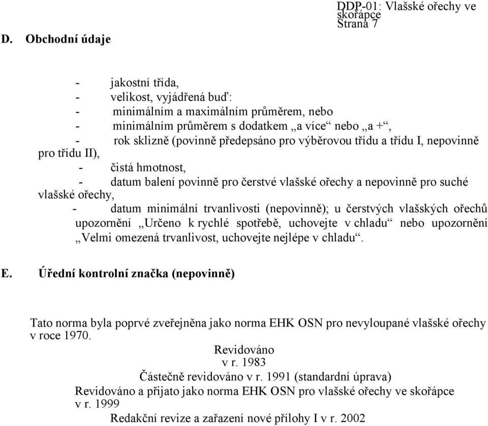 datum minimální trvanlivosti (nepovinně); u čerstvých vlašských ořechů upozornění Určeno k rychlé spotřebě, uchovejte v chladu nebo upozornění Velmi omezená trvanlivost, uchovejte nejlépe v chladu. E.