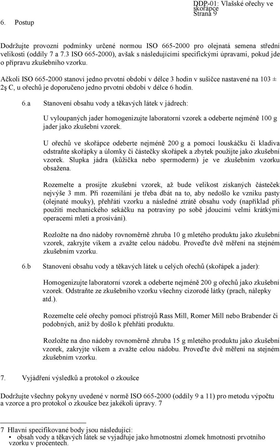 Ačkoli ISO 665-2000 stanoví jedno prvotní období v délce 3 hodin v sušičce nastavené na 103 ± 2ş C, u ořechů je doporučeno jedno prvotní období v délce 6 hodin. 6.a Stanovení obsahu vody a těkavých látek v jádrech: U vyloupaných jader homogenizujte laboratorní vzorek a odeberte nejméně 100 g jader jako zkušební vzorek.