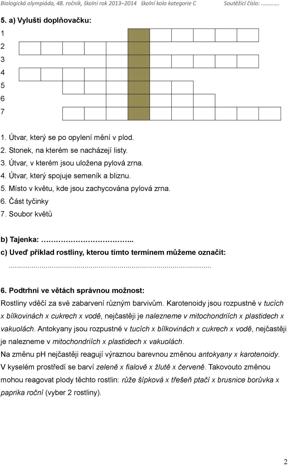 Karotenoidy jsou rozpustné v tucích x bílkovinách x cukrech x vodě, nejčastěji je nalezneme v mitochondriích x plastidech x vakuolách.