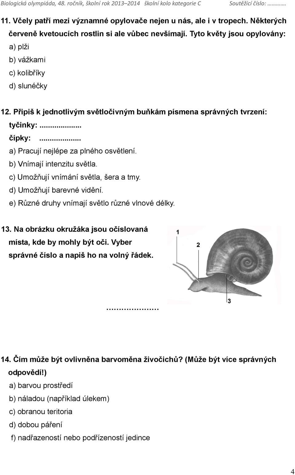 .. a) Pracují nejlépe za plného osvětlení. b) Vnímají intenzitu světla. c) Umožňují vnímání světla, šera a tmy. d) Umožňují barevné vidění. e) Různé druhy vnímají světlo různé vlnové délky. 13.