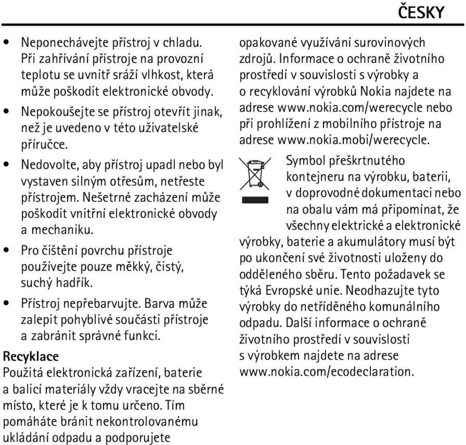 Ne¹etrné zacházení mù¾e po¹kodit vnitøní elektronické obvody a mechaniku. Pro èi¹tìní povrchu pøístroje pou¾ívejte pouze mìkký, èistý, suchý hadøík. Pøístroj nepøebarvujte.