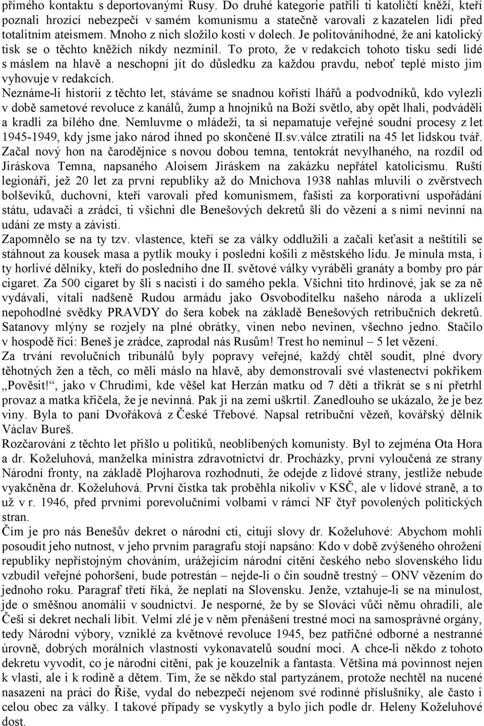 To proto, že v redakcích tohoto tisku sedí lidé s máslem na hlavě a neschopní jít do důsledku za každou pravdu, neboť teplé místo jim vyhovuje v redakcích.