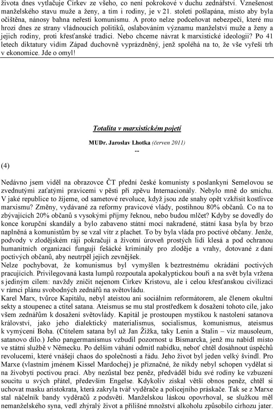 A proto nelze podceňovat nebezpečí, které mu hrozí dnes ze strany vládnoucích politiků, oslabováním významu manželství muže a ženy a jejich rodiny, proti křesťanské tradici.