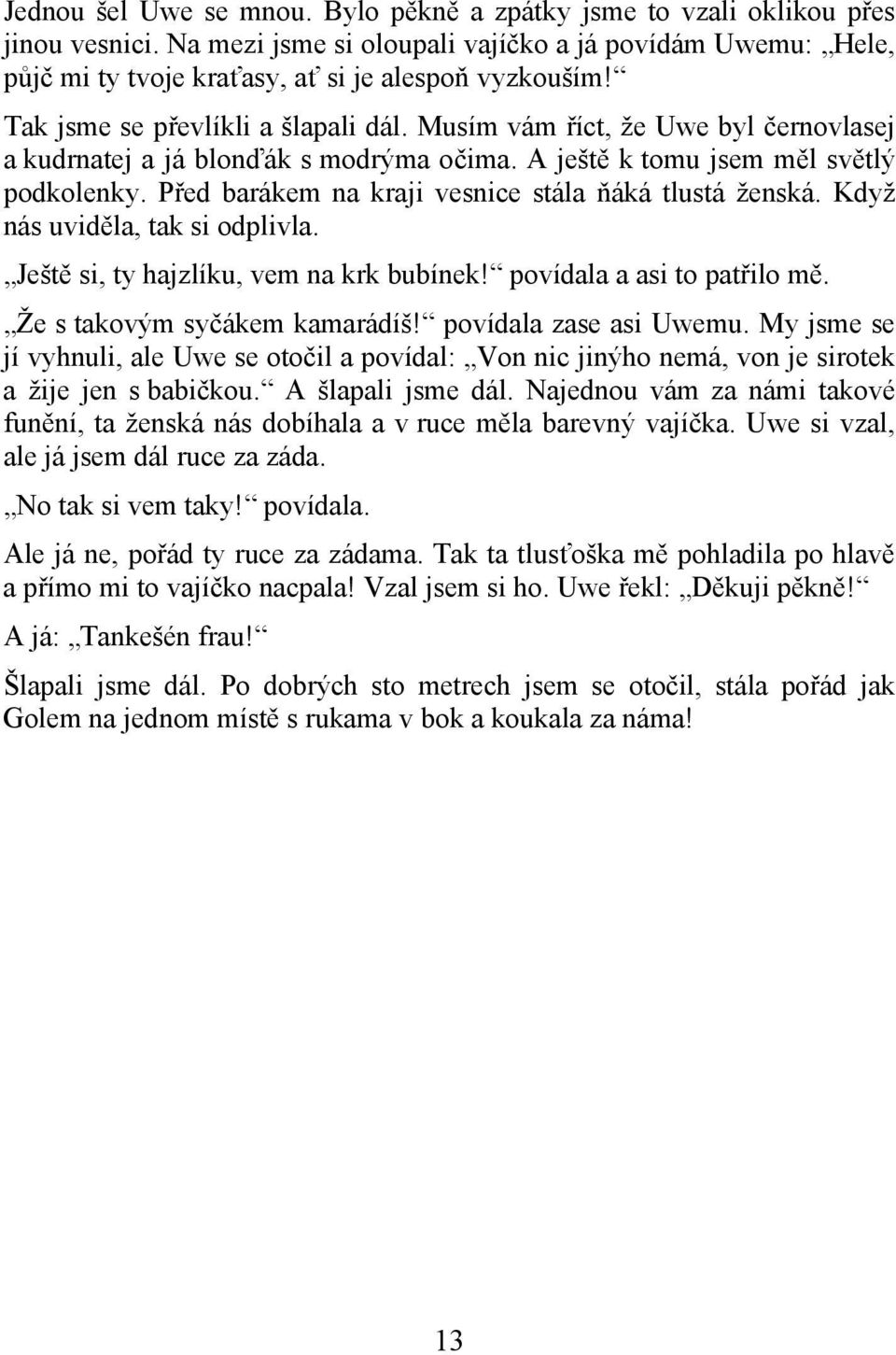 Před barákem na kraji vesnice stála ňáká tlustá ženská. Když nás uviděla, tak si odplivla. Ještě si, ty hajzlíku, vem na krk bubínek! povídala a asi to patřilo mě. Že s takovým syčákem kamarádíš!