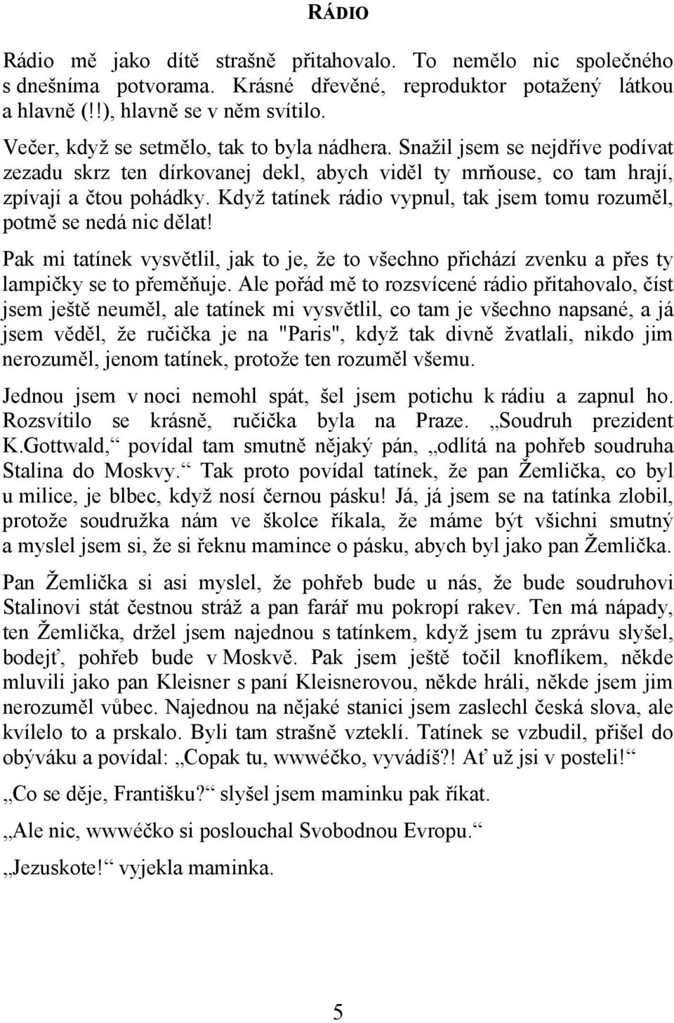 Když tatínek rádio vypnul, tak jsem tomu rozuměl, potmě se nedá nic dělat! Pak mi tatínek vysvětlil, jak to je, že to všechno přichází zvenku a přes ty lampičky se to přeměňuje.