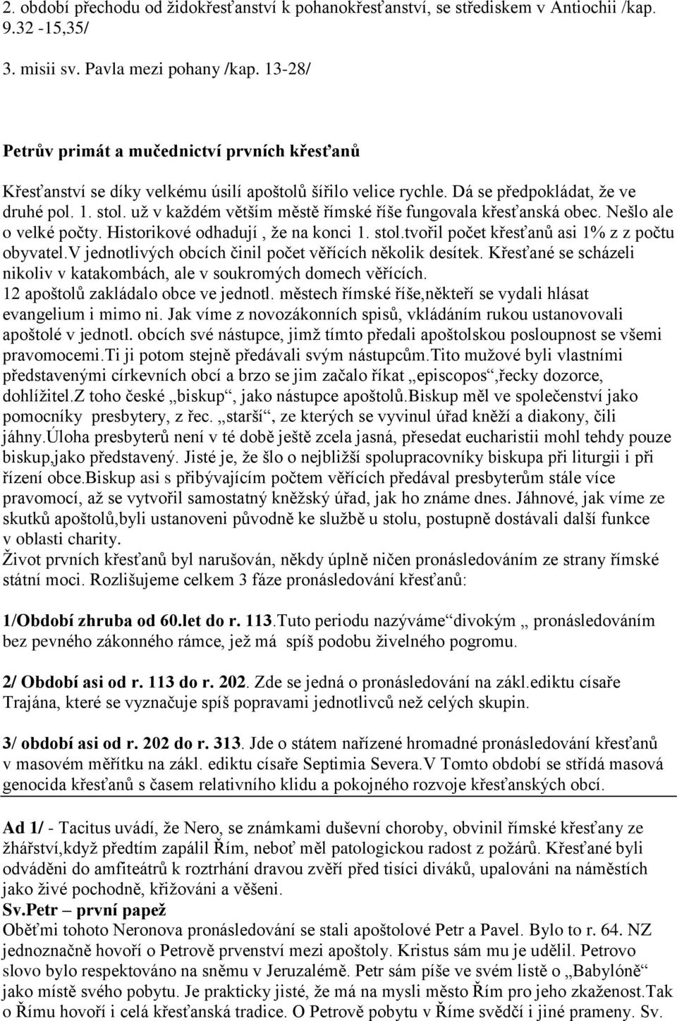 už v každém větším městě římské říše fungovala křesťanská obec. Nešlo ale o velké počty. Historikové odhadují, že na konci 1. stol.tvořil počet křesťanů asi 1% z z počtu obyvatel.