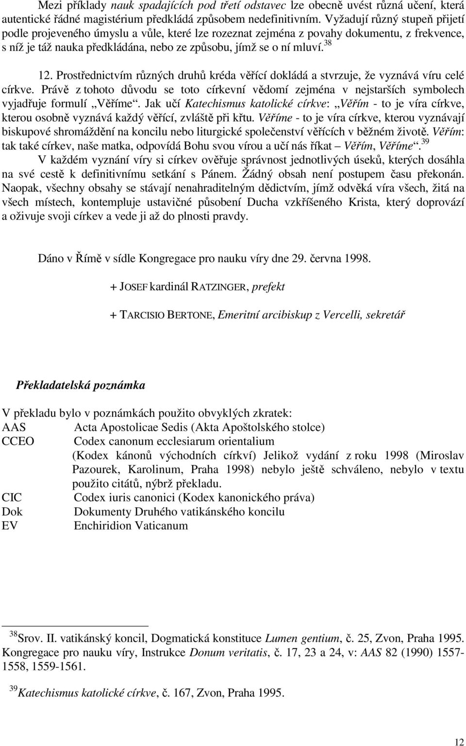 Prostřednictvím různých druhů kréda věřící dokládá a stvrzuje, že vyznává víru celé církve. Právě z tohoto důvodu se toto církevní vědomí zejména v nejstarších symbolech vyjadřuje formulí Věříme.